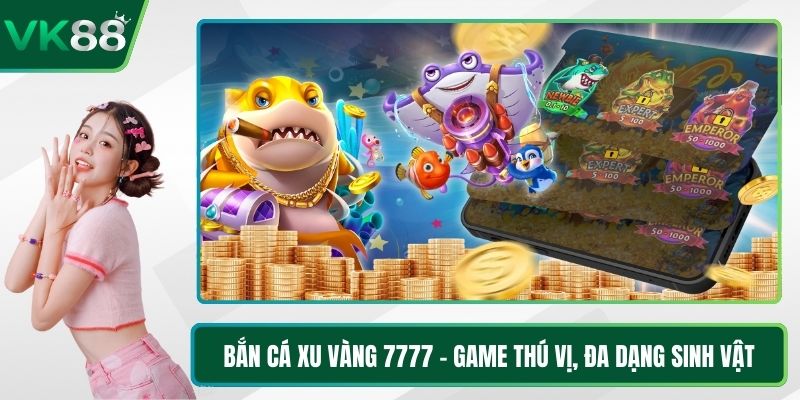 Bắn Cá Xu Vàng 7777 - Game Thú Vị, Đa Dạng Sinh Vật