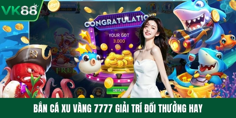 Bắn cá xu vàng 7777 giải trí đổi thưởng hay
