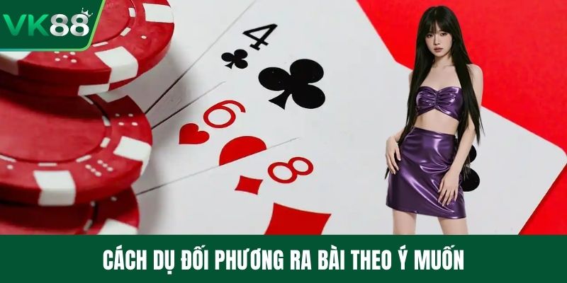 Cách dụ đối phương ra bài theo ý muốn
