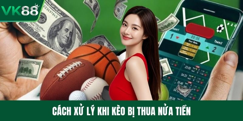 Cách xử lý khi kèo bị thua nửa tiền