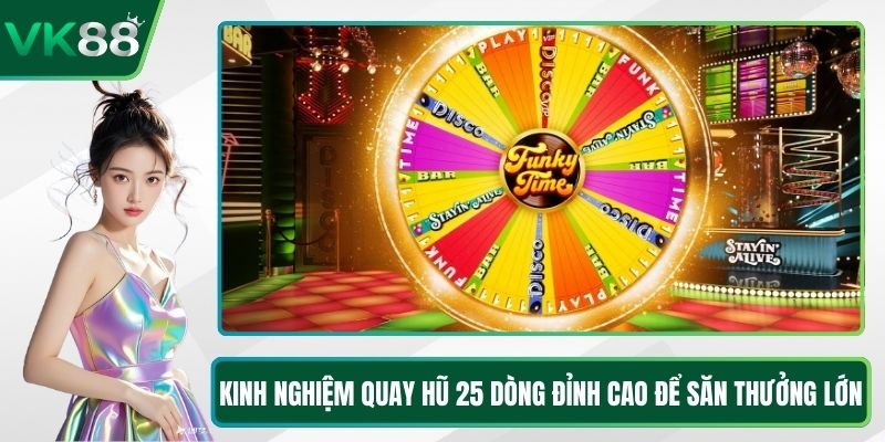 Kinh Nghiệm Quay Hũ 25 Dòng Đỉnh Cao Để Săn Thưởng Lớn