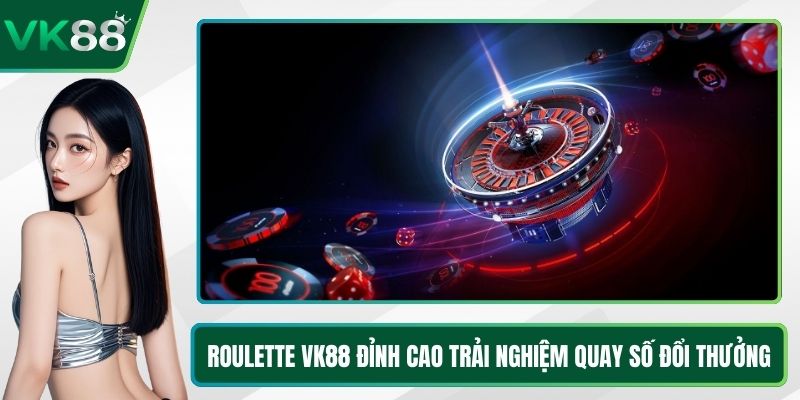Roulette VK88 Đỉnh Cao Trải Nghiệm Quay Số Đổi Thưởng
