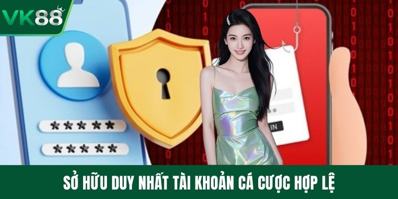 Sở hữu duy nhất tài khoản cá cược hợp lệ