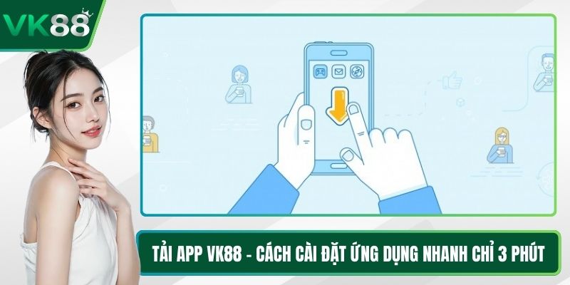 Tải App VK88 - Cách Cài Đặt Ứng Dụng Nhanh Chỉ 3 Phút