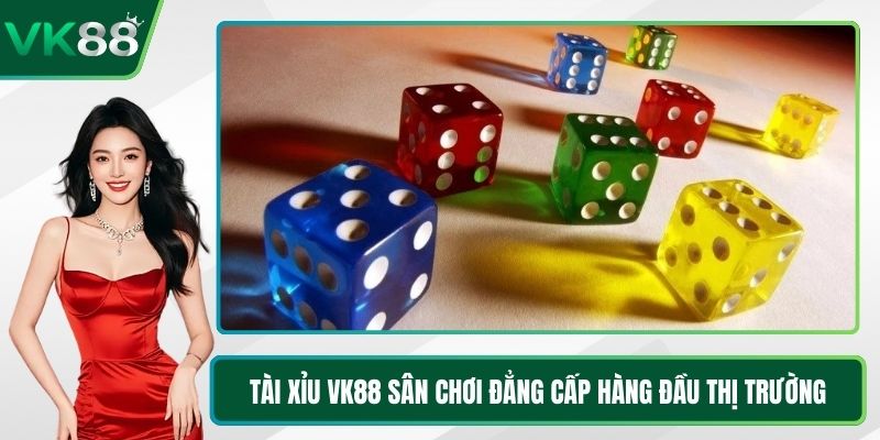 Tài Xỉu VK88 Sân Chơi Đẳng Cấp Hàng Đầu Thị Trường