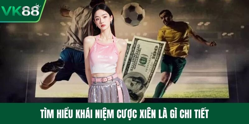 Tìm hiểu khái niệm cược xiên là gì chi tiết