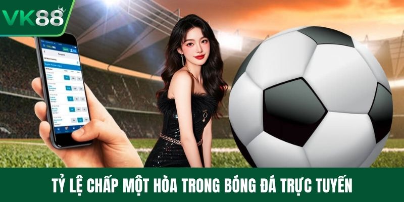 Tỷ lệ chấp một hòa trong bóng đá trực tuyến